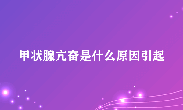 甲状腺亢奋是什么原因引起