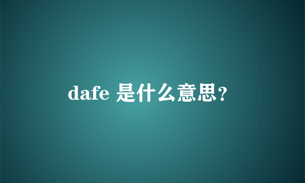 dafe 是什么意思？