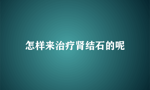 怎样来治疗肾结石的呢