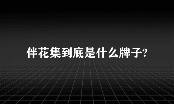 伴花集到底是什么牌子?