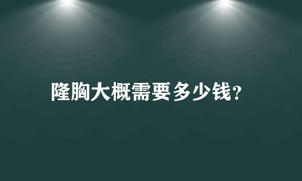 隆胸大概需要多少钱？