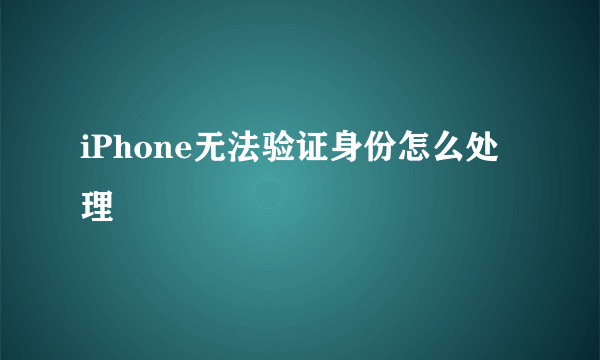 iPhone无法验证身份怎么处理