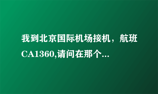 我到北京国际机场接机，航班CA1360,请问在那个航站楼?