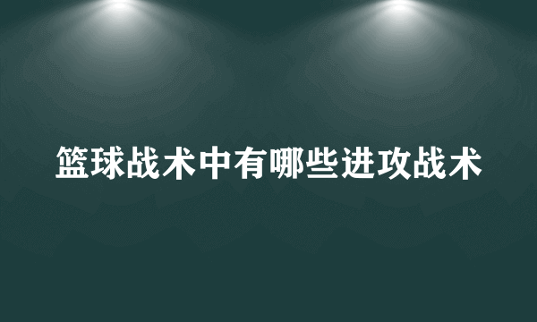 篮球战术中有哪些进攻战术