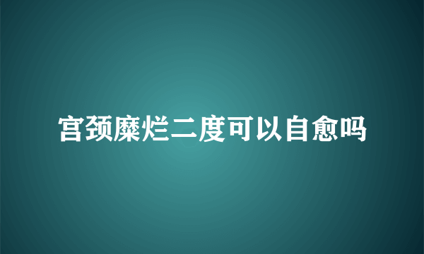 宫颈糜烂二度可以自愈吗