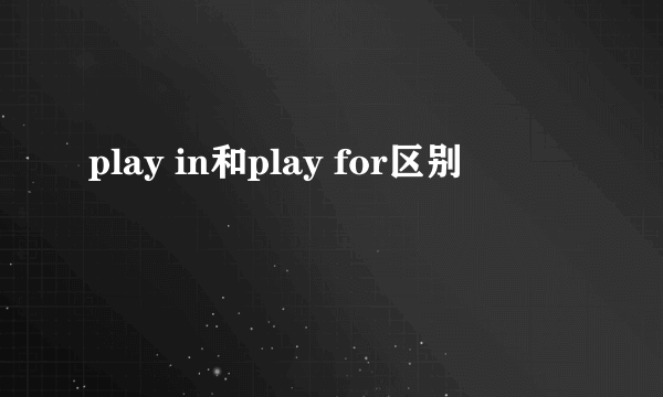 play in和play for区别