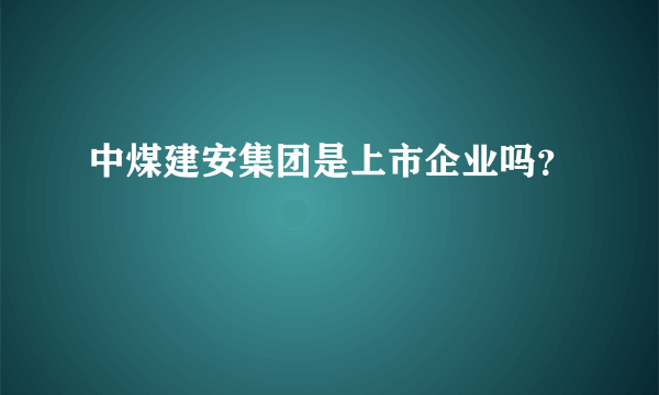 中煤建安集团是上市企业吗？