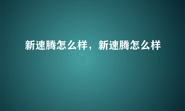 新速腾怎么样，新速腾怎么样