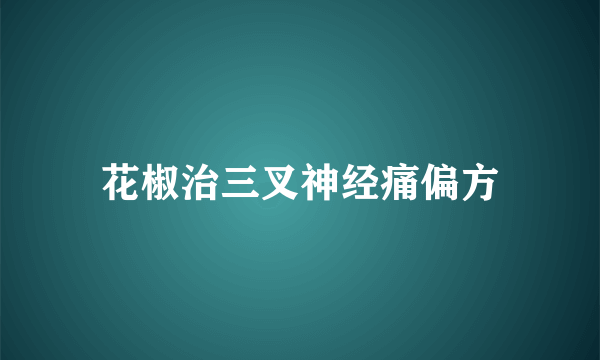 花椒治三叉神经痛偏方