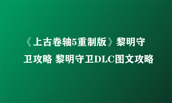 《上古卷轴5重制版》黎明守卫攻略 黎明守卫DLC图文攻略