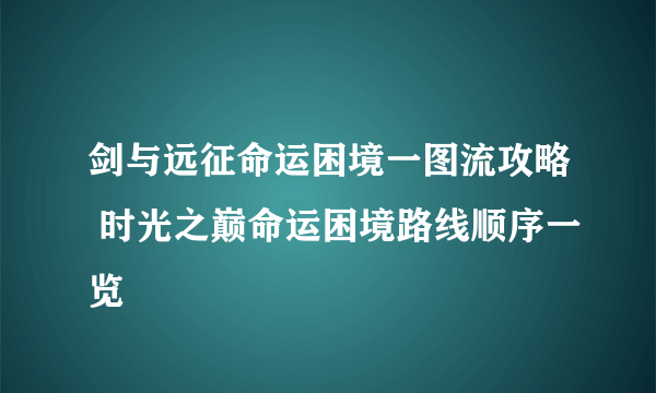 剑与远征命运困境一图流攻略 时光之巅命运困境路线顺序一览