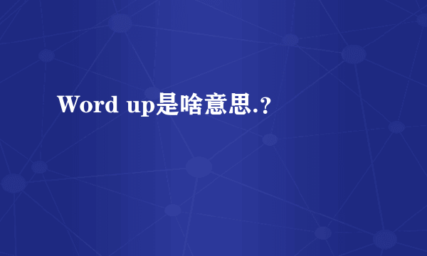 Word up是啥意思.？