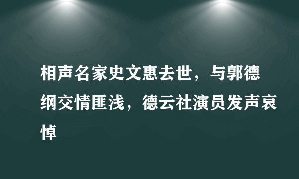 相声名家史文惠去世，与郭德纲交情匪浅，德云社演员发声哀悼