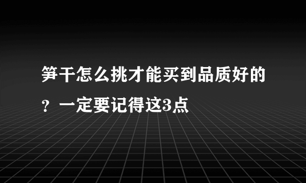 笋干怎么挑才能买到品质好的？一定要记得这3点