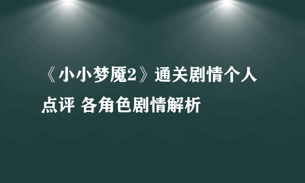 《小小梦魇2》通关剧情个人点评 各角色剧情解析