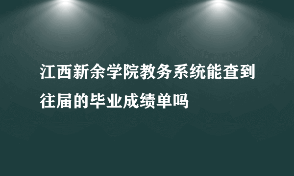 江西新余学院教务系统能查到往届的毕业成绩单吗