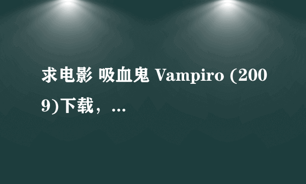 求电影 吸血鬼 Vampiro (2009)下载，最好是迅雷，要能下的,谢谢了。