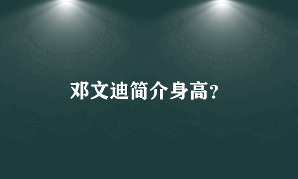 邓文迪简介身高？