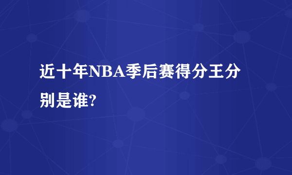 近十年NBA季后赛得分王分别是谁?