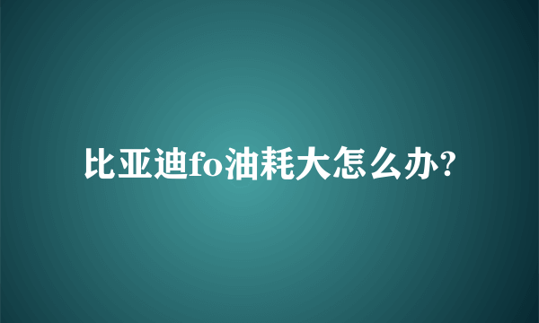 比亚迪fo油耗大怎么办?