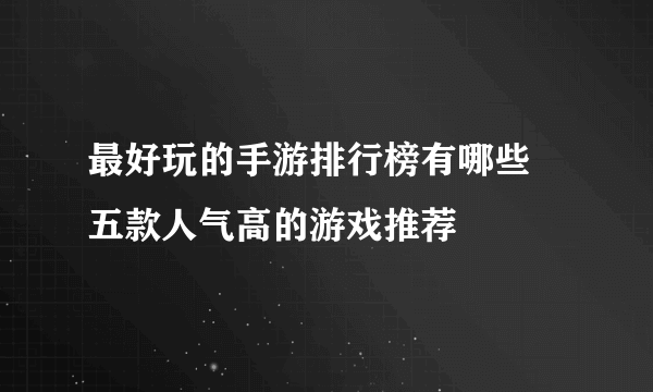 最好玩的手游排行榜有哪些 五款人气高的游戏推荐