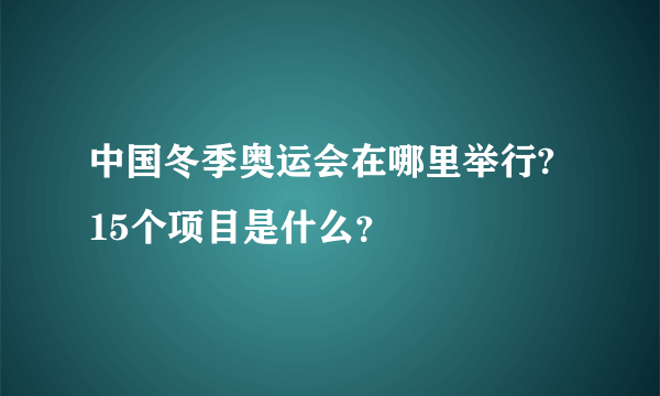 中国冬季奥运会在哪里举行? 15个项目是什么？