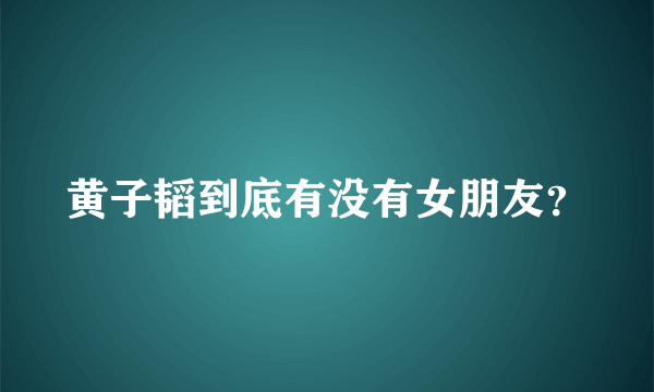 黄子韬到底有没有女朋友？