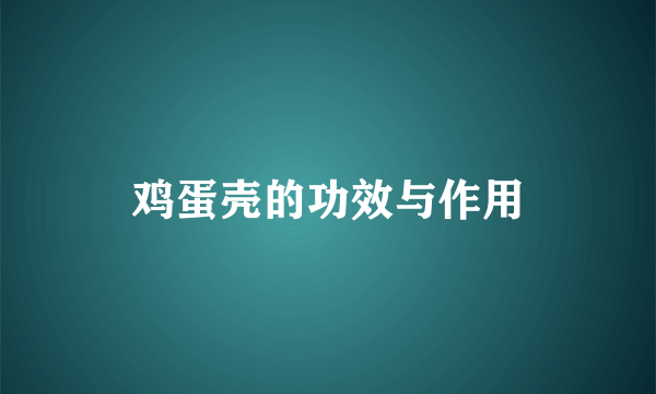 鸡蛋壳的功效与作用