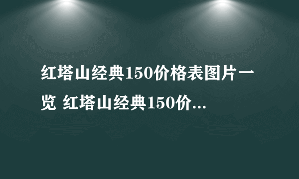 红塔山经典150价格表图片一览 红塔山经典150价格表图大全