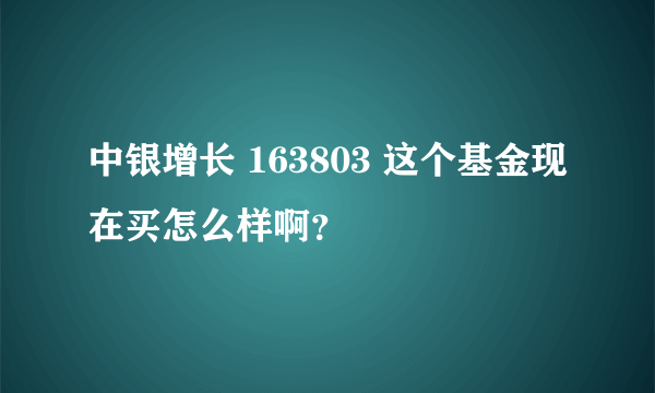 中银增长 163803 这个基金现在买怎么样啊？