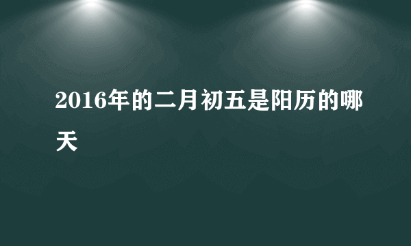 2016年的二月初五是阳历的哪天