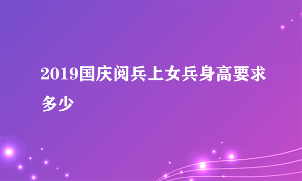 2019国庆阅兵上女兵身高要求多少