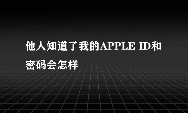 他人知道了我的APPLE ID和密码会怎样