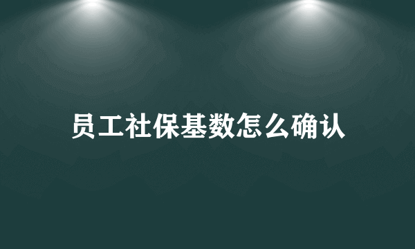 员工社保基数怎么确认