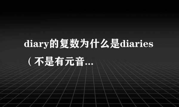 diary的复数为什么是diaries（不是有元音字母吗）？