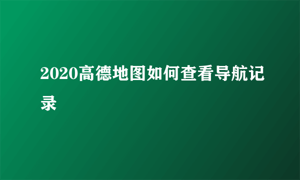 2020高德地图如何查看导航记录