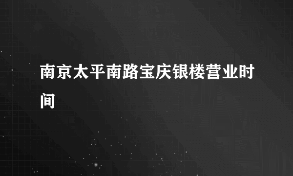 南京太平南路宝庆银楼营业时间