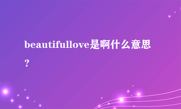 beautifullove是啊什么意思？