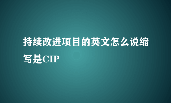 持续改进项目的英文怎么说缩写是CIP