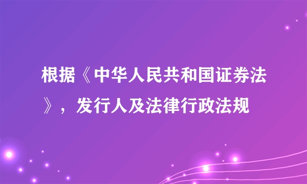 根据《中华人民共和国证券法》，发行人及法律行政法规