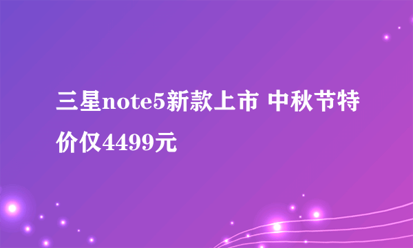 三星note5新款上市 中秋节特价仅4499元