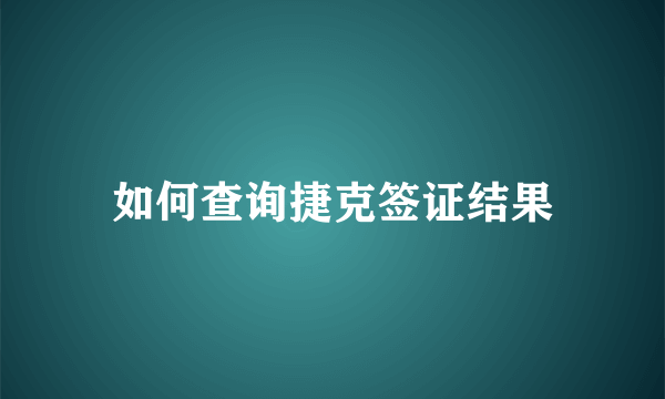 如何查询捷克签证结果