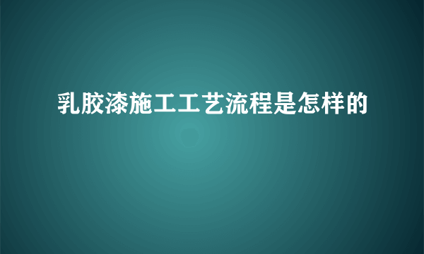 乳胶漆施工工艺流程是怎样的