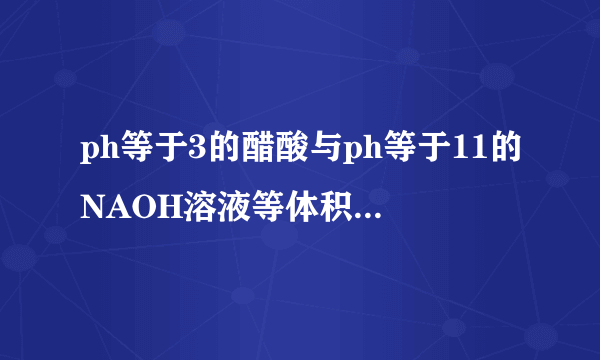 ph等于3的醋酸与ph等于11的NAOH溶液等体积混合,溶液中离子浓度的大小顺序?