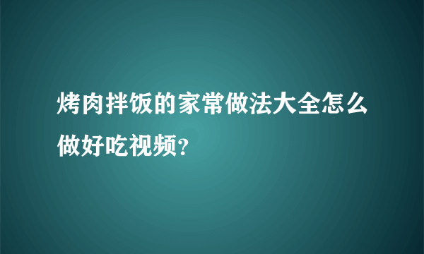 烤肉拌饭的家常做法大全怎么做好吃视频？