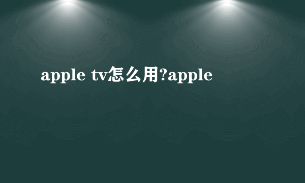 apple tv怎么用?apple