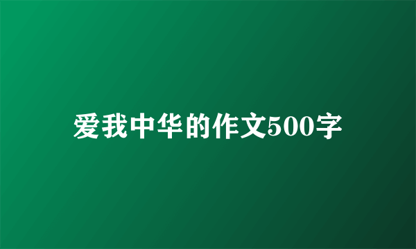 爱我中华的作文500字