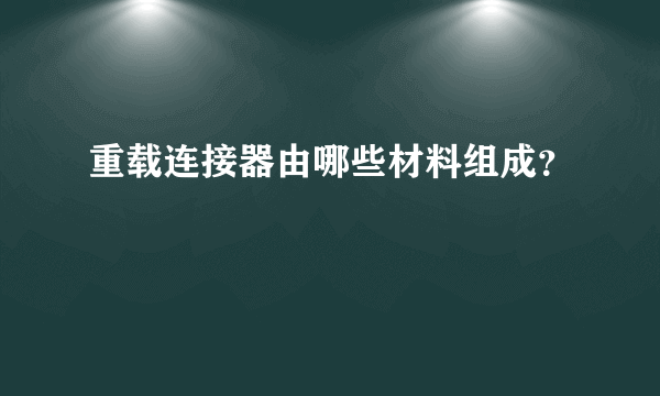 重载连接器由哪些材料组成？