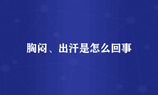 胸闷、出汗是怎么回事