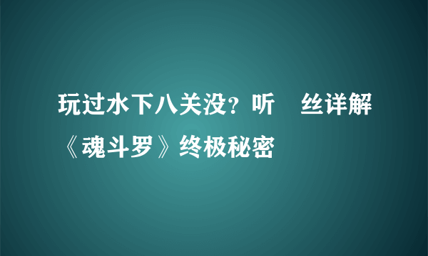 玩过水下八关没？听屌丝详解《魂斗罗》终极秘密